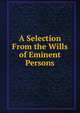 A Selection From the Wills of Eminent Persons, 