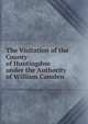 The Visitation of the County of Huntingdon under the Authority of William Camden, 