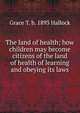 The land of health; how children may become citizens of the land of health of learning and obeying its laws, Grace T. b. 1893 Hallock 