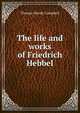 The life and works of Friedrich Hebbel, Thomas Moody Campbell 