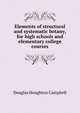 Elements of structural and systematic botany, for high schools and elementary college courses, Douglas Houghton Campbell 
