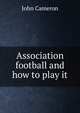 Association football and how to play it, John Cameron 