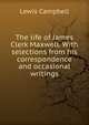 The life of James Clerk Maxwell. With selections from his correspondence and occasional writings, Lewis Campbell 