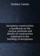 Aeroplane construction; a handbook on the various methods and details of construction employed in the building of aeroplanes, Sydney Camm 