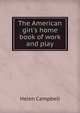 The American girl's home book of work and play, Helen Campbell 