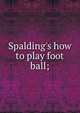 Spalding's how to play foot ball;, 