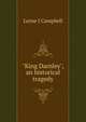 "King Darnley", an historical tragedy, Lorne J Campbell 