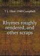 Rhymes roughly rendered, and other scraps, T J. 1864-1940 Campbell 