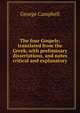 The four Gospels: translated from the Greek, with preliminary dissertations, and notes critical and explanatory, George Campbell 