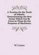 A Treatise On the Teeth of Wheels: Demonstrating the Best Forms Which Can Be Given to Them for the Purposes of Machinery, M Camus 