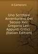 Uno Scrittore Avventuriero Del Secolo Xvii: Gregorio Leti: Appunti Critici . (Italian Edition), A Cameroni 