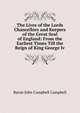 The Lives of the Lords Chancellors and Keepers of the Great Seal of England: From the Earliest Times Till the Reign of King George Iv., Campbell, John Campbell, Baron, 1779-1861 
