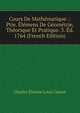 Cours De Mathematique .: Ptie. Elemens De Geometrie, Theorique Et Pratique. 3. Ed. 1764 (French Edition), Charles Etienne Louis Camus 