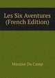 Les Six Aventures (French Edition), Maxime Du Camp 