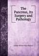 The Pancreas, Its Surgery and Pathology, Arthur William Mayo Robson 