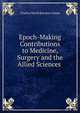 Epoch-Making Contributions to Medicine, Surgery and the Allied Sciences ., Charles Nicoll Bancker Camac 