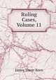 Ruling Cases, Volume 11, James Tower Keen 