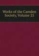 Works of the Camden Society, Volume 25, 
