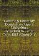 Cambridge University Examination Papers.Michaelmas Term,1884 to Easter Term,1885.Volume XIV, 