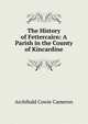 The History of Fettercairn: A Parish in the County of Kincardine, Archibald Cowie Cameron 
