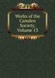 Works of the Camden Society, Volume 13, 