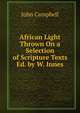African Light Thrown On a Selection of Scripture Texts Ed. by W. Innes., Campbell, John 