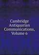 Cambridge Antiquarian Communications, Volume 6, 
