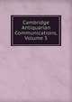 Cambridge Antiquarian Communications, Volume 5, 