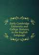 Early Cambridge University and College Statutes, in the English Language, 
