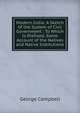 Modern India: A Sketch of the System of Civil Government : To Which Is Prefixed, Some Account of the Natives and Native Institutions, George Campbell 