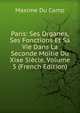 Paris: Ses Organes, Ses Fonctions Et Sa Vie Dans La Seconde Moitie Du Xixe Siecle, Volume 5 (French Edition), Maxime Du Camp 