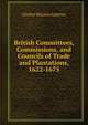 British Committees, Commissions, and Councils of Trade and Plantations, 1622-1675, Charles McLean Andrews 
