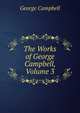 The Works of George Campbell, Volume 3, George Campbell 