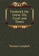 Frederick the Great: His Court and Times, Campbell Thomas 