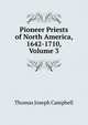 Pioneer Priests of North America, 1642-1710, Volume 3, Thomas Joseph Campbell 