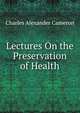 Lectures On the Preservation of Health, Charles Alexander Cameron 