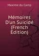 M?moires D'un Suicid? (French Edition), Maxime Du Camp 