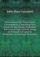 Observations On Tuberculous Consumption: Containing New Views On the Nature, Pathology and Cure of That Disease, Being an Attempt to Found Its Treatment On Rational Principles, John Shaw Campbell 