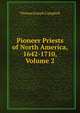 Pioneer Priests of North America, 1642-1710, Volume 2, Thomas Joseph Campbell 