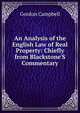 An Analysis of the English Law of Real Property: Chiefly from Blackstone'S Commentary, Gordon Campbell 