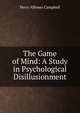 The Game of Mind: A Study in Psychological Disillusionment, Percy Alfonso Campbell 