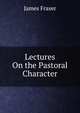 Lectures On the Pastoral Character, James Fraser 