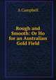 Rough and Smooth: Or Ho for an Australian Gold Field, A Campbell 