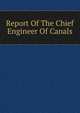 Report Of The Chief Engineer Of Canals, 