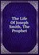 The Life Of Joseph Smith, The Prophet, 