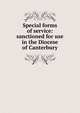 Special forms of service: sanctioned for use in the Diocese of Canterbury, 