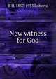 New witness for God, B H. 1857-1933 Roberts 