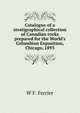 Catalogue of a stratigraphical collection of Canadian rocks prepared for the World's Columbian Exposition, Chicago, 1893, W F. Ferrier 