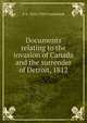 Documents relating to the invasion of Canada and the surrender of Detroit, 1812, E A. 1854-1939 Cruikshank 
