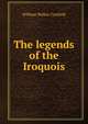The legends of the Iroquois, William Walker Canfield 